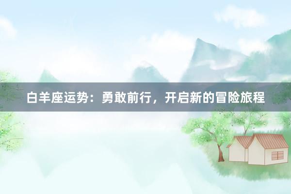 白羊座运势：勇敢前行，开启新的冒险旅程