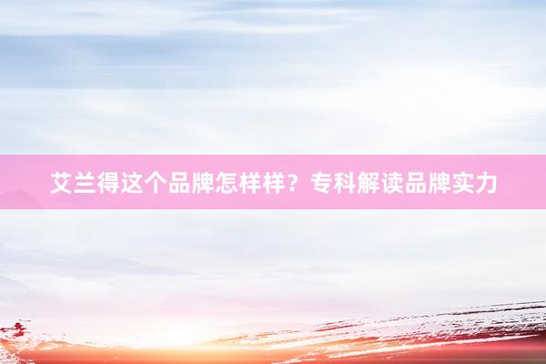 艾兰得这个品牌怎样样？专科解读品牌实力