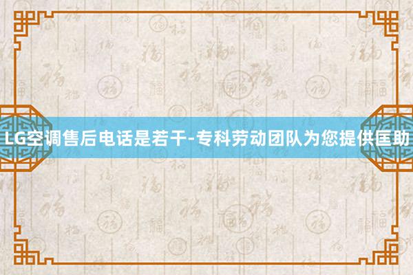 LG空调售后电话是若干-专科劳动团队为您提供匡助