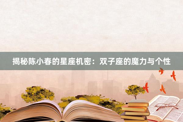 揭秘陈小春的星座机密：双子座的魔力与个性
