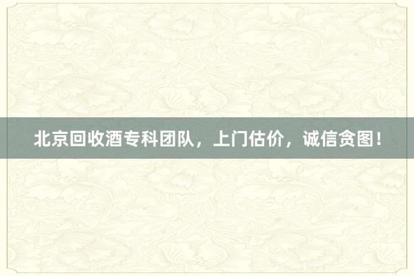 北京回收酒专科团队，上门估价，诚信贪图！