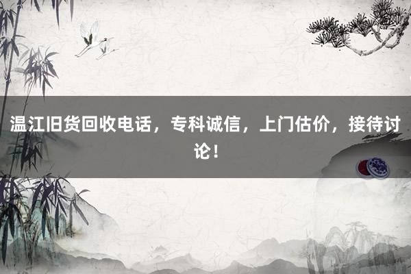 温江旧货回收电话，专科诚信，上门估价，接待讨论！