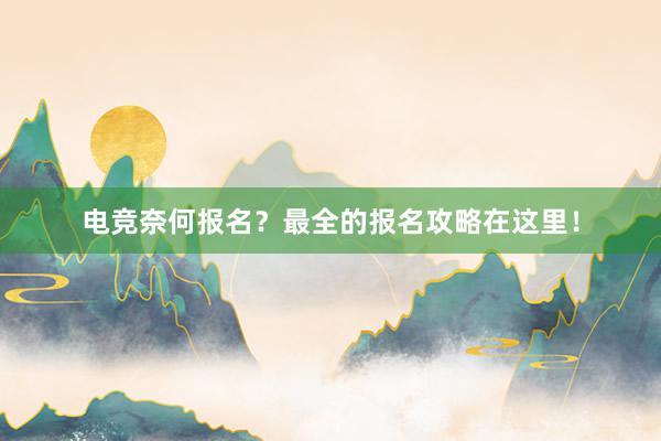 电竞奈何报名？最全的报名攻略在这里！