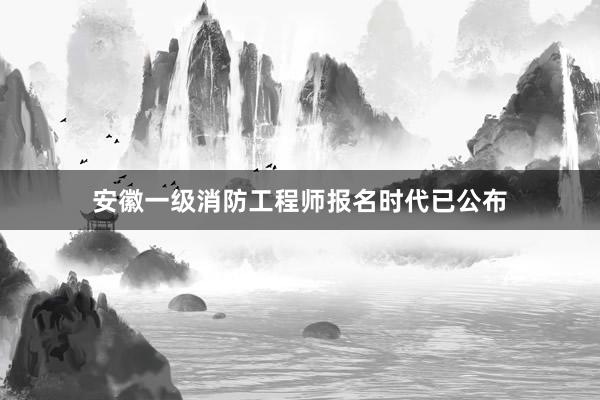 安徽一级消防工程师报名时代已公布