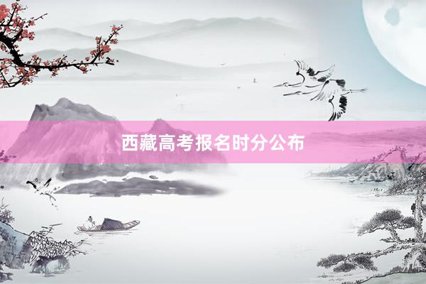西藏高考报名时分公布