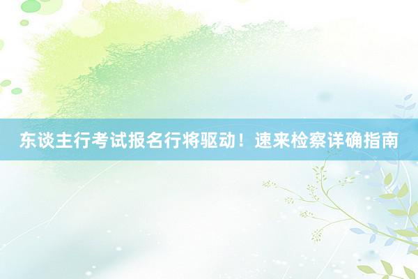 东谈主行考试报名行将驱动！速来检察详确指南