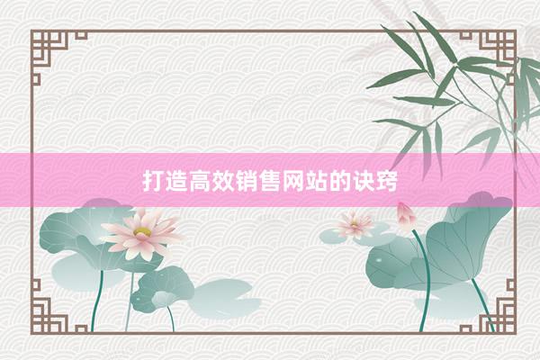 打造高效销售网站的诀窍