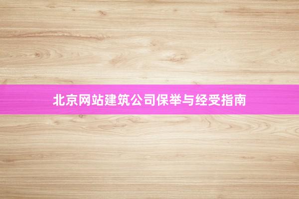 北京网站建筑公司保举与经受指南