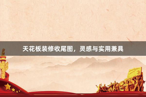 天花板装修收尾图，灵感与实用兼具