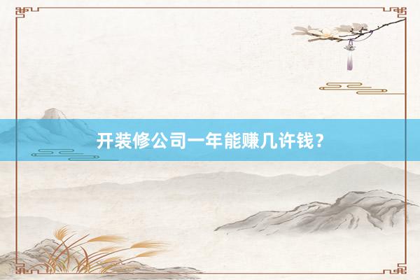 开装修公司一年能赚几许钱？