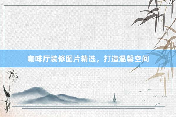 咖啡厅装修图片精选，打造温馨空间