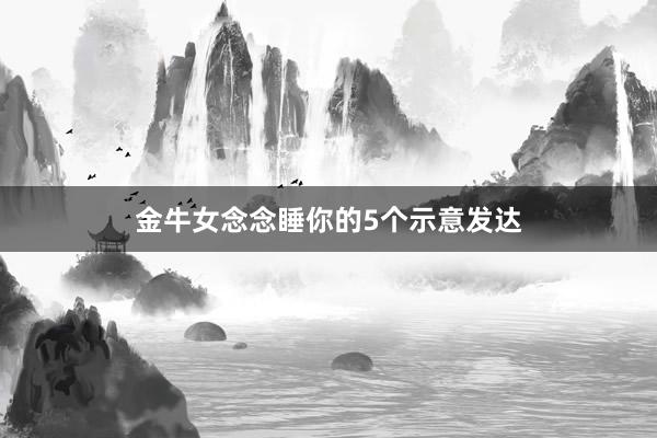 金牛女念念睡你的5个示意发达