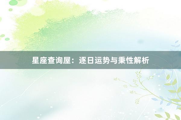 星座查询屋：逐日运势与秉性解析