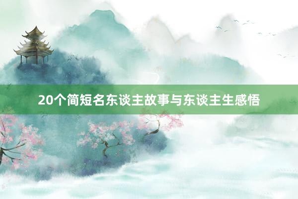 20个简短名东谈主故事与东谈主生感悟