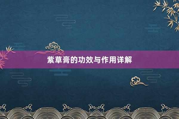 紫草膏的功效与作用详解